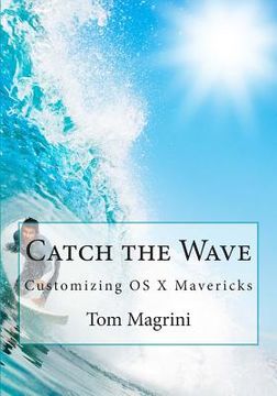 portada Catch the Wave: Customizing OS X Mavericks: Fantastic Tricks, Tweaks, Hacks, Secret Commands & Hidden Features to Customize Your OS X (en Inglés)