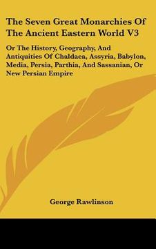 portada the seven great monarchies of the ancient eastern world v3: or the history, geography, and antiquities of chaldaea, assyria, babylon, media, persia, p