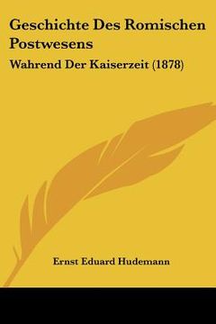portada Geschichte Des Romischen Postwesens: Wahrend Der Kaiserzeit (1878) (en Alemán)