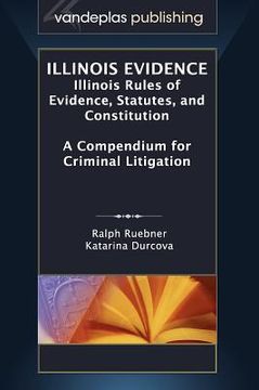 portada illinois evidence: illinois rules of evidence, statutes, and constitution. a compendium for criminal litigation