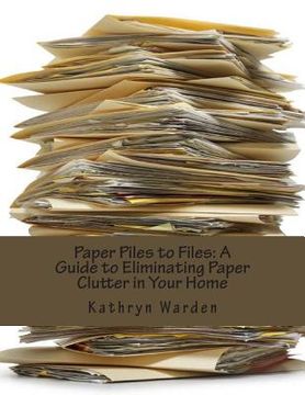 portada Paper Piles to Files: A Guide to Eliminating Paper Clutter in Your Home