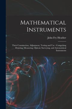 portada Mathematical Instruments: Their Construction, Adjustment, Testing and Use: Comprising Drawing, Measuring, Optical, Surveying, and Astronomical I (en Inglés)