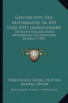 portada Geschichte Der Mathematik Im XVI Und XVII Jahrhundert: Deutsche Ausgabe Unter Mitwirkung Des Verfassers Besorgt (1903) (en Alemán)
