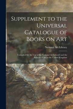 portada Supplement to the Universal Catalogue of Books on Art: Compiled for the Use of the National Art Library and the Schools of Art in the United Kingdom (en Inglés)