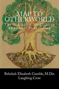 portada A Map to Otherworld: The Beginner's Guide to Meditative Shamanic Journeying