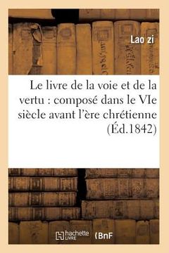 portada Le Livre de la Voie Et de la Vertu: Composé Dans Le Vie Siècle Avant l'Ère Chrétienne (Éd.1842) (en Francés)