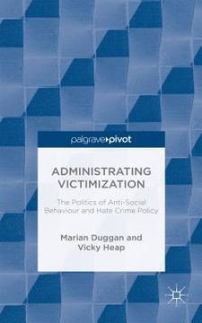 portada Administrating Victimization: The Politics of Anti-Social Behaviour and Hate Crime Policy (en Inglés)