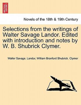 portada selections from the writings of walter savage landor. edited with introduction and notes by w. b. shubrick clymer. (en Inglés)
