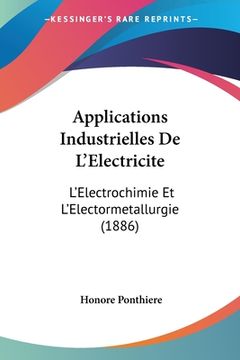 portada Applications Industrielles De L'Electricite: L'Electrochimie Et L'Electormetallurgie (1886) (en Francés)