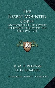 portada the desert mounted corps: an account of the cavalry operations in palestine and syria 1917-1918 (en Inglés)