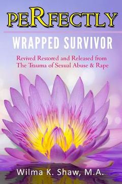 portada Perfectly Wrapped Survivor: Revived Restored & Released from Sexual Abuse/Rape Trauma (en Inglés)