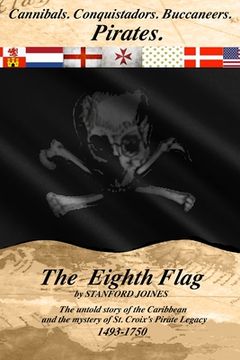 portada The Eighth Flag: Cannibals. Conquistadors. Buccaneers. PIRATES. The untold story of the Caribbean and the mystery of St. Croix's Pirate (en Inglés)