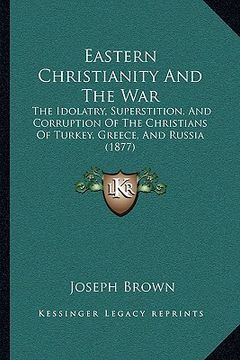 portada eastern christianity and the war: the idolatry, superstition, and corruption of the christians of turkey, greece, and russia (1877)