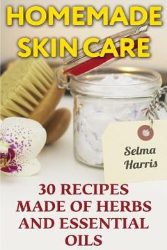 portada Homemade Skin Care: 30 Recipes Made of Herbs and Essential Oils: (Natural Skin Care, Natural Beauty Book) (en Inglés)