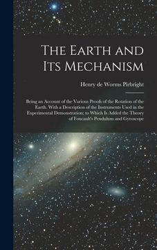 portada The Earth and its Mechanism: Being an Account of the Various Proofs of the Rotation of the Earth. With a Description of the Instruments Used in the (en Inglés)