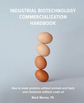 portada Industrial Biotechnology Commercialization Handbook: How to make proteins without animals and fuels or chemicals without crude oil (en Inglés)