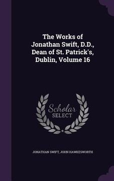 portada The Works of Jonathan Swift, D.D., Dean of St. Patrick's, Dublin, Volume 16 (in English)