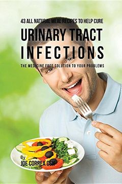 portada 43 All Natural Meal Recipes to Help Cure Urinary Tract Infections: The Medicine Free Solution to Your Problems