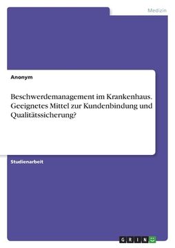 portada Beschwerdemanagement im Krankenhaus. Geeignetes Mittel zur Kundenbindung und Qualitätssicherung? (in German)