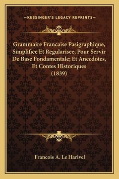 portada Grammaire Francaise Pasigraphique, Simplifiee Et Regularisee, Pour Servir De Base Fondamentale; Et Anecdotes, Et Contes Historiques (1839) (in French)
