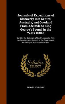 portada Journals of Expeditions of Discovery Into Central Australia, and Overland From Adelaide to King George's Sound, in the Years 1840-1: Sent by the Colon