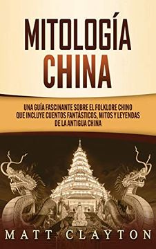 portada Mitología China: Una Guía Fascinante Sobre el Folklore Chino que Incluye Cuentos Fantásticos, Mitos y Leyendas de la Antigua China (in Spanish)