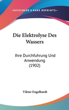 portada Die Elektrolyse Des Wassers: Ihre Durchfuhrung Und Anwendung (1902) (en Alemán)