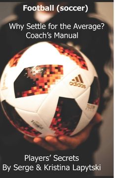 portada Football (Soccer) Why Settle for the Average? Coach's Manual: Players' Secrets (en Inglés)