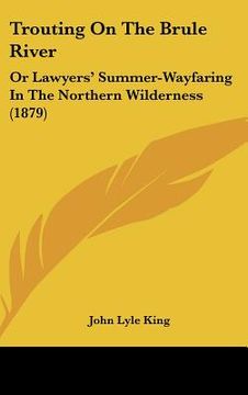 portada trouting on the brule river: or lawyers' summer-wayfaring in the northern wilderness (1879) (in English)