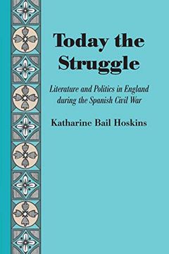 portada Today the Struggle: Literature and Politics in England During the Spanish Civil war (en Inglés)