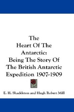 portada the heart of the antarctic: being the story of the british antarctic expedition 1907-1909 (en Inglés)