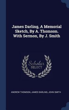 portada James Darling, A Memorial Sketch, By A. Thomson. With Sermon, By J. Smith