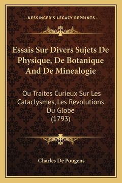 portada Essais Sur Divers Sujets De Physique, De Botanique And De Minealogie: Ou Traites Curieux Sur Les Cataclysmes, Les Revolutions Du Globe (1793) (en Francés)