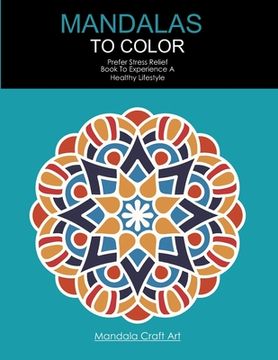portada Mandalas To Color: Prefer Stress Relief Book To Experience A Healthy Lifestyle (Large Size, Coloring Book For Adults ) (en Inglés)
