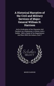 portada A Historical Narrative of the Civil and Military Services of Major-General William H. Harrison: And a Vindication of his Character And Conduct as a St (in English)