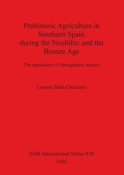 portada Prehistoric Agriculture in Southern Spain During the Neolithic and the Bronze Age: The Application of Ethnographic Models (818) (British Archaeological Reports International Series) 