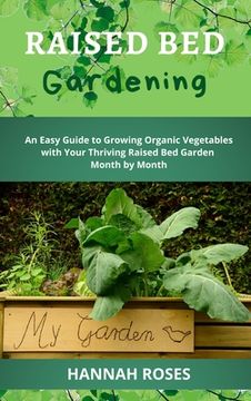 portada Raised Bed Gardening: An Easy Guide to Growing Organic Vegetables with Your Thriving Raised Bed Garden Month by Month (en Inglés)