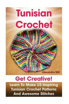 portada Tunisian Crochet: Get creative! Learn to Make 15 Inspiring Tunisian Crochet Patterns and Awesome Stitches: (Tunisian Crochet, How To Cro (en Inglés)