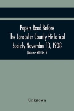 portada Papers Read Before The Lancaster County Historical Society November 13, 1908; History Herself, As Seen In Her Own Workshop; (Volume Xii) No. 9 (en Inglés)