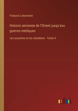 portada Histoire ancienne de l'Orient jusqu'aux guerres médiques: Les assyriens et les chaldéens - Tome 4 (en Francés)