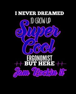 portada I Never Dreamed id Grow up Super Cool Ergonomist but Here i am Rockin it: College Ruled Lined Not | 120 Pages Perfect Funny Gift Keepsake Journal, Diary 