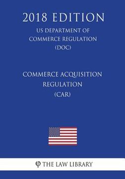 portada Commerce Acquisition Regulation (CAR) (US Department of Commerce Regulation) (DOC) (2018 Edition) (en Inglés)