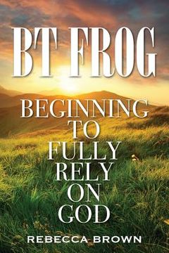 portada BT Frog: Beginning to Fully Rely on God (en Inglés)