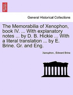 portada the memorabilia of xenophon, book iv. ... with explanatory notes ... by d. b. hickie ... with a literal translation ... by e. brine. gr. and eng. (en Inglés)