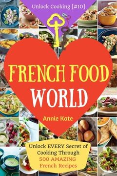 portada Welcome to French Food World: Unlock EVERY Secret of Cooking Through 500 AMAZING French Recipes (French Cookbook, French Macaron Cookbook, French ... (Unlock Cooking, Cookbook [#10]) (Volume 10)