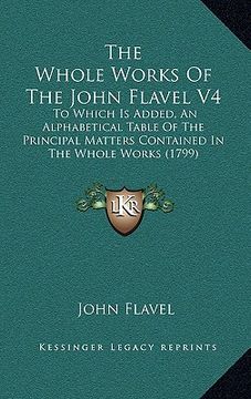 portada the whole works of the john flavel v4: to which is added, an alphabetical table of the principal matters contained in the whole works (1799) (en Inglés)