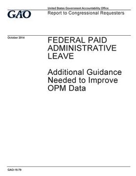 portada Federal paid administrative leave: additional guidance needed to improve OPM data: report to congressional requesters. (en Inglés)