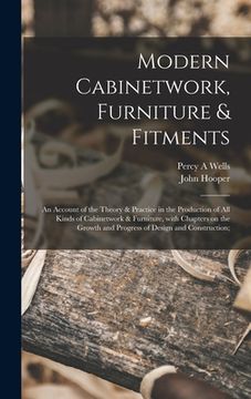 portada Modern Cabinetwork, Furniture & Fitments; an Account of the Theory & Practice in the Production of All Kinds of Cabinetwork & Furniture, With Chapters (en Inglés)