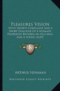 portada pleasures vision: with deserts complaint and a short dialogue of a womans properties between an old man and a young (1619) (in English)