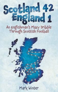 portada Scotland 42 England 1: An Englishman's Mazy Dribble Through Scottish Football (en Inglés)